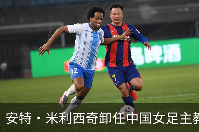 安特·米利西奇卸任中国女足主教练职务，开启新的篇章