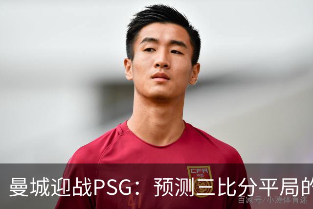 曼城迎战PSG：预测三比分平局的经典对决