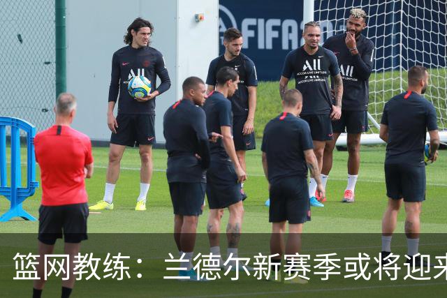 篮网教练：兰德尔新赛季或将迎来最佳组织能力展示